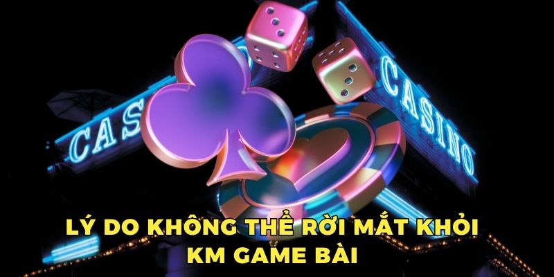 Lý do không thể rời mắt khỏi KM game bài